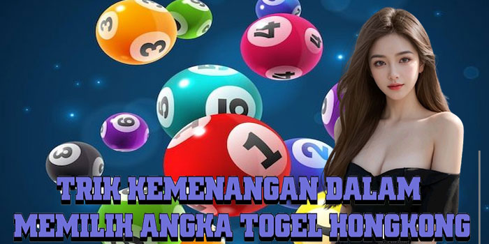 Trik Kemenangan Dalam Memilih Angka Togel Hongkong