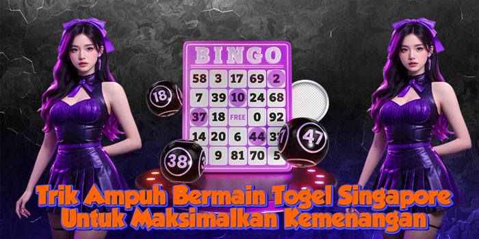 Trik Ampuh Bermain Togel Singapore Untuk Maksimalkan Kemenangan