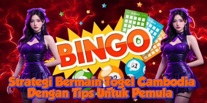 Strategi Bermain Togel Cambodia Dengan Tips Untuk Pemula